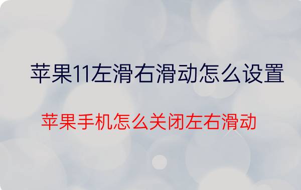 苹果11左滑右滑动怎么设置 苹果手机怎么关闭左右滑动？